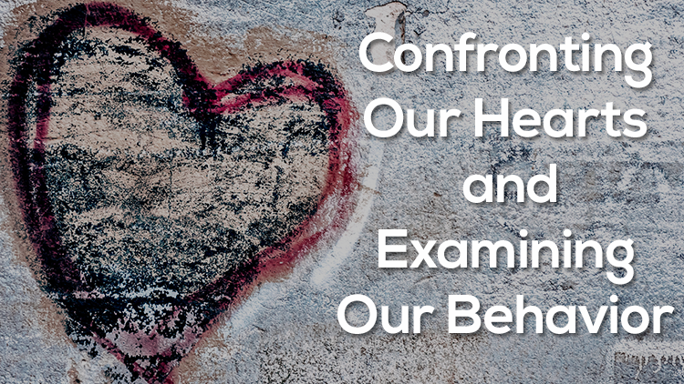 Confronting Our Hearts and Examining Our Behavior